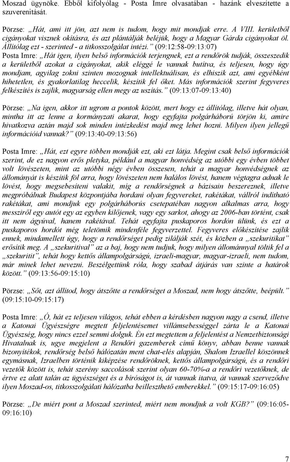 (09:12:58-09:13:07) Posta Imre: Hát igen, ilyen belső információk terjengnek, ezt a rendőrök tudják, összeszedik a kerületből azokat a cigányokat, akik eléggé le vannak butítva, és teljesen, hogy úgy