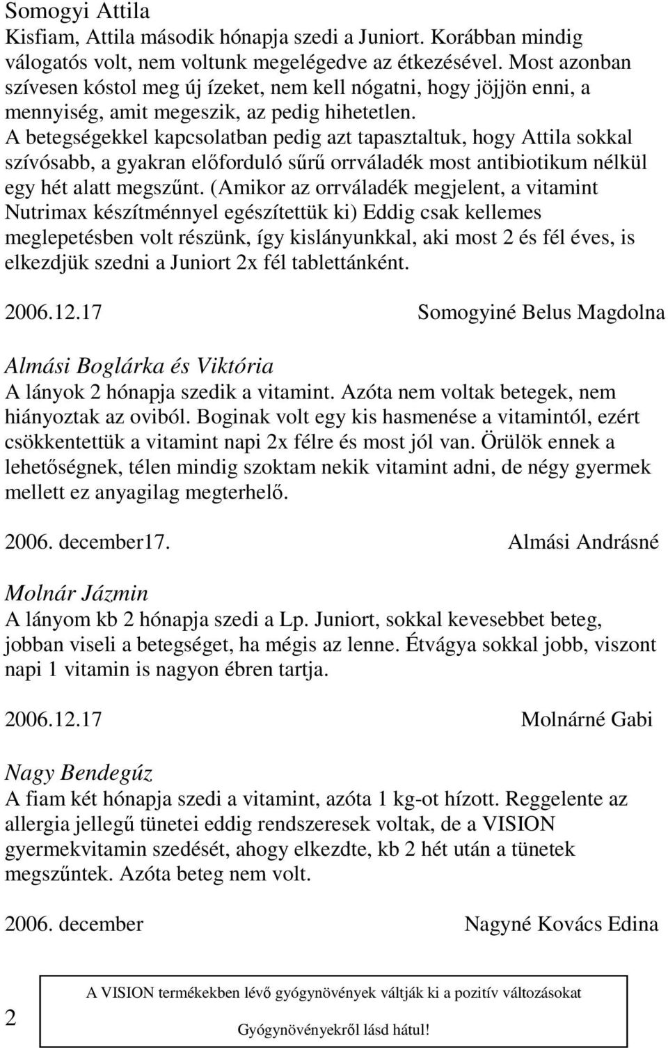 A betegségekkel kapcsolatban pedig azt tapasztaltuk, hogy Attila sokkal szívósabb, a gyakran előforduló sűrű orrváladék most antibiotikum nélkül egy hét alatt megszűnt.