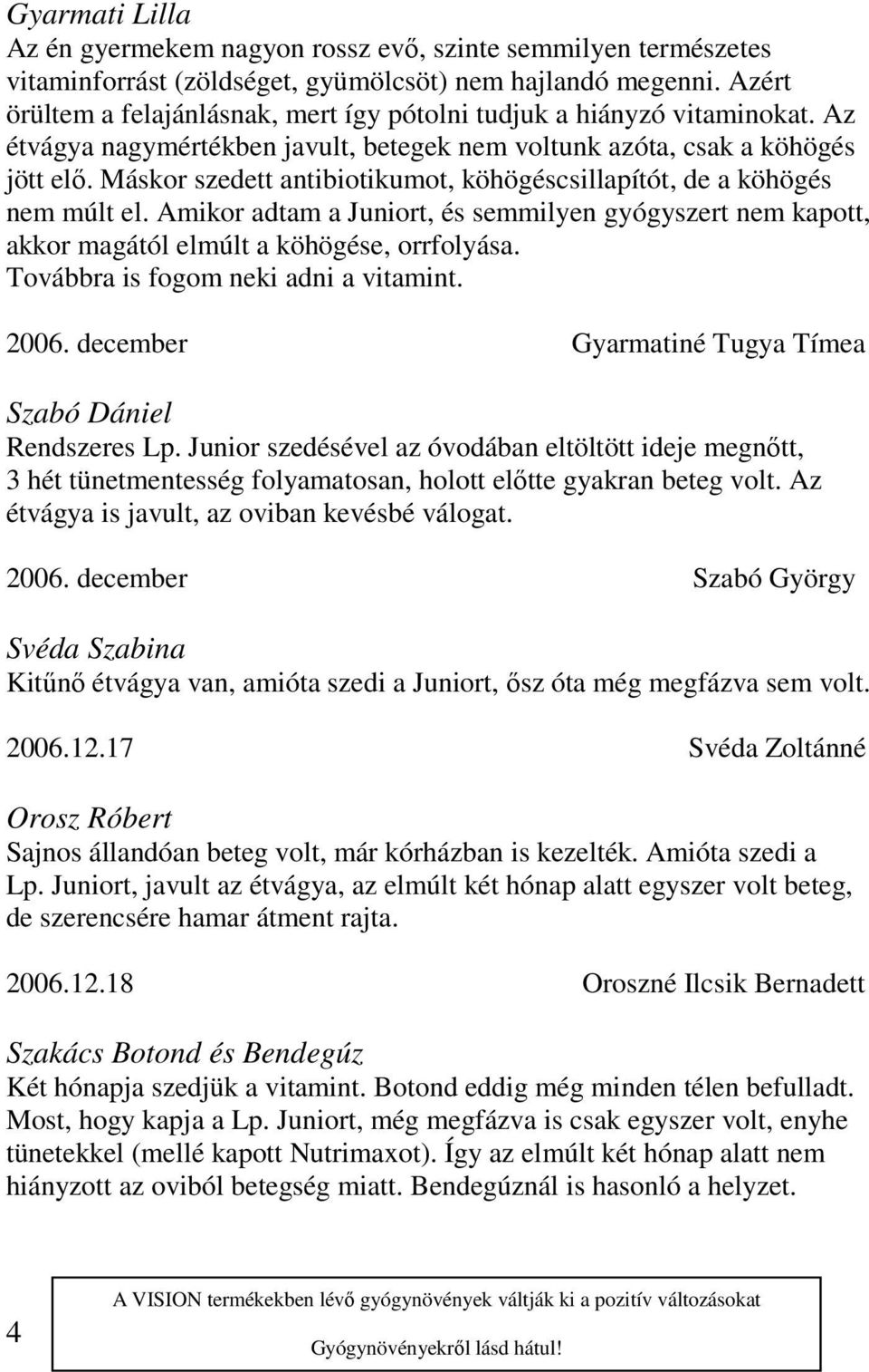 Máskor szedett antibiotikumot, köhögéscsillapítót, de a köhögés nem múlt el. Amikor adtam a Juniort, és semmilyen gyógyszert nem kapott, akkor magától elmúlt a köhögése, orrfolyása.