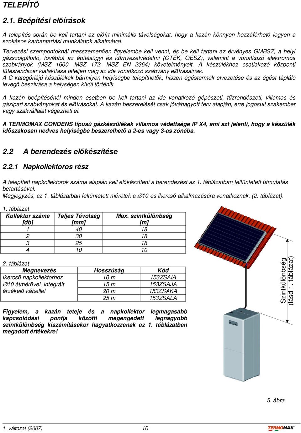 elektromos szabványok (MSZ 1600, MSZ 172, MSZ EN 2364) követelményeit. A készülékhez csatlakozó központi fűtésrendszer kialakítása feleljen meg az ide vonatkozó szabvány előírásainak.