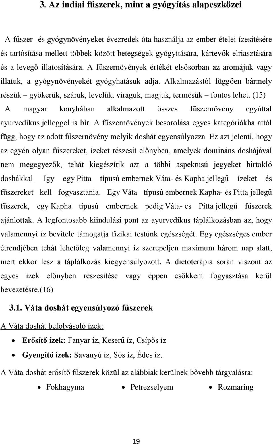 Alkalmazástól függően bármely részük gyökerük, száruk, levelük, viráguk, magjuk, termésük fontos lehet. (15) A magyar konyhában alkalmazott összes fűszernövény egyúttal ayurvedikus jelleggel is bír.