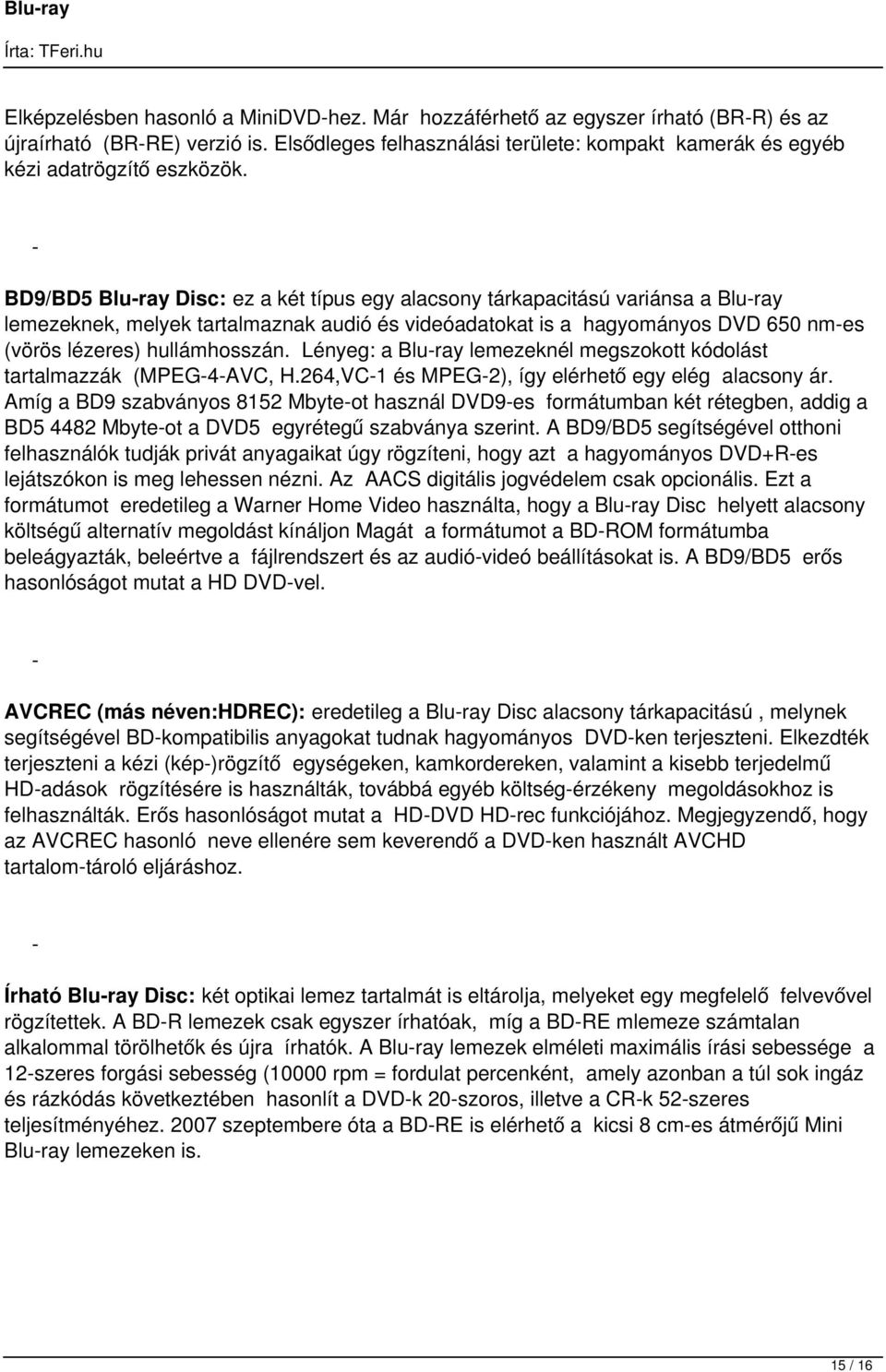 - BD9/BD5 Blu-ray Disc: ez a két típus egy alacsony tárkapacitású variánsa a Blu-ray lemezeknek, melyek tartalmaznak audió és videóadatokat is a hagyományos DVD 650 nm-es (vörös lézeres)