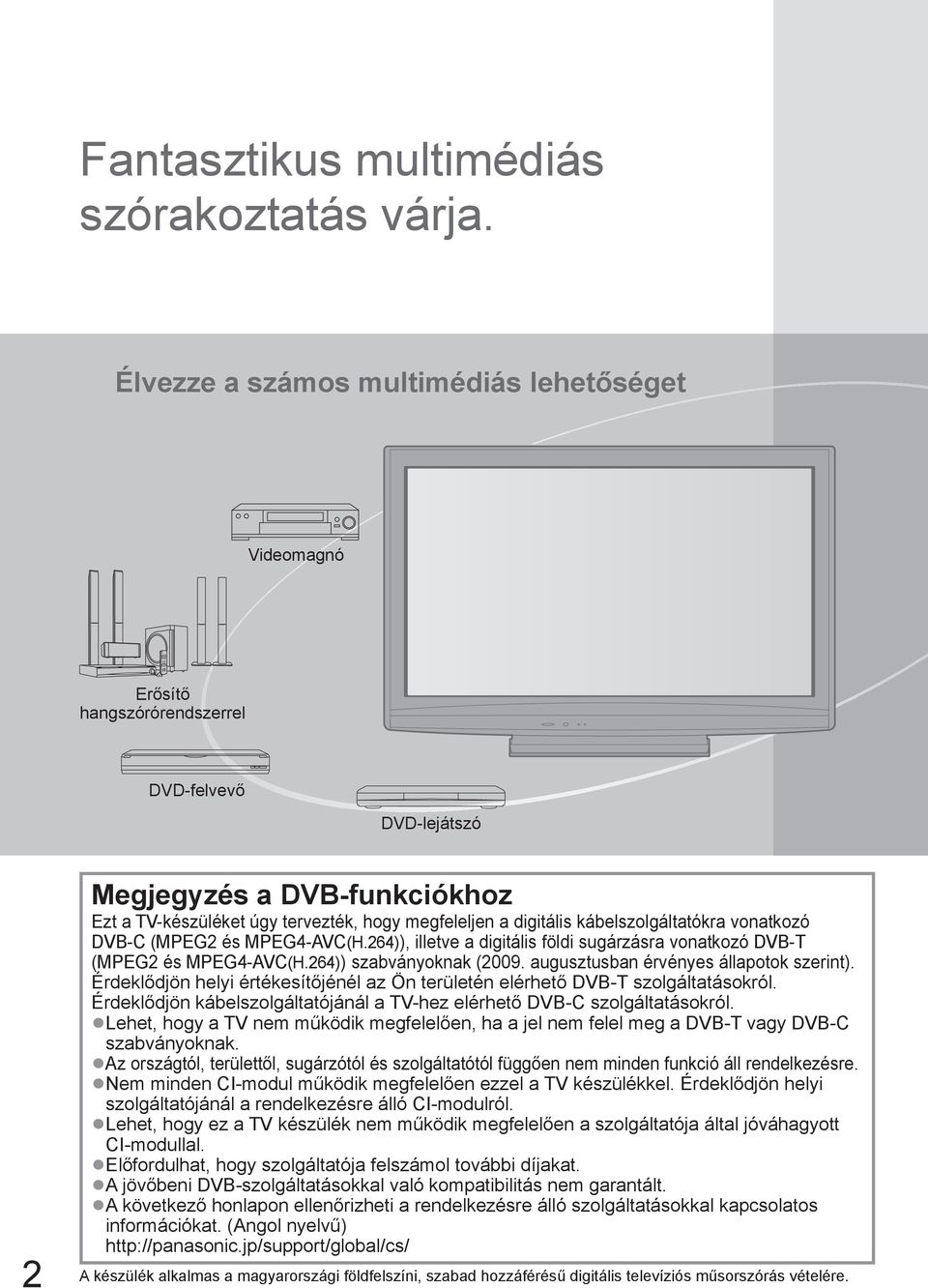 kábelszolgáltatókra vonatkozó DVB-C (MPEG2 és MPEG4-AVC(H.264)), illetve a digitális földi sugárzásra vonatkozó DVB-T (MPEG2 és MPEG4-AVC(H.264)) szabványoknak (2009.