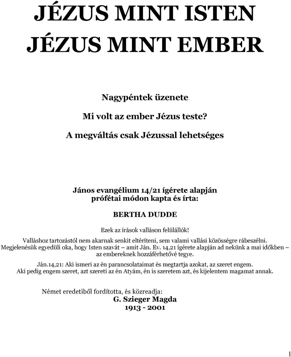 Valláshoz tartozástól nem akarnak senkit eltéríteni, sem valami vallási közösségre rábeszélni. Megjelenésük egyedüli oka, hogy Isten szavát amit Ján. Ev.