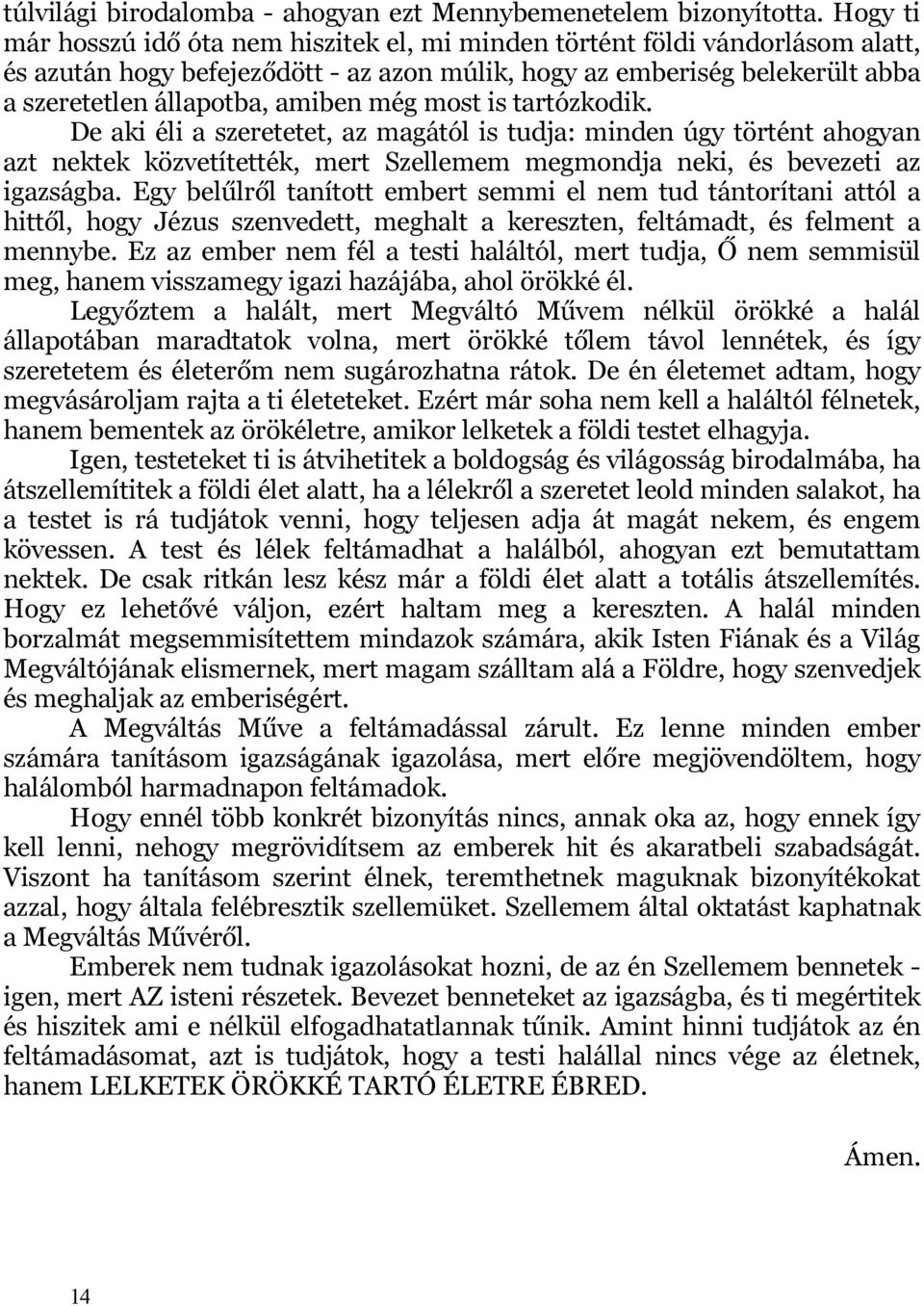még most is tartózkodik. De aki éli a szeretetet, az magától is tudja: minden úgy történt ahogyan azt nektek közvetítették, mert Szellemem megmondja neki, és bevezeti az igazságba.