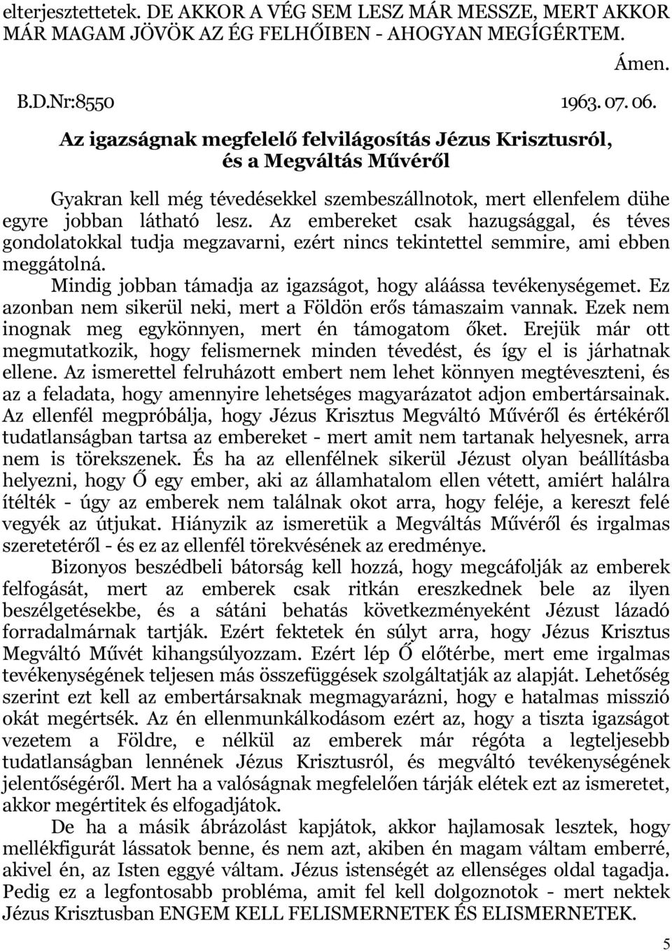 Az embereket csak hazugsággal, és téves gondolatokkal tudja megzavarni, ezért nincs tekintettel semmire, ami ebben meggátolná. Mindig jobban támadja az igazságot, hogy aláássa tevékenységemet.