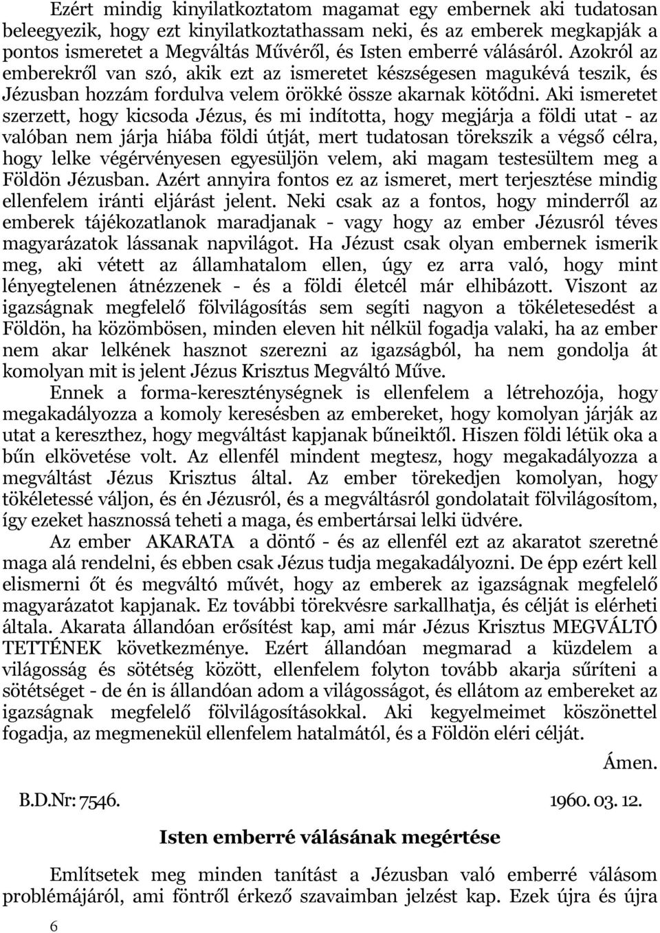 Aki ismeretet szerzett, hogy kicsoda Jézus, és mi indította, hogy megjárja a földi utat - az valóban nem járja hiába földi útját, mert tudatosan törekszik a végső célra, hogy lelke végérvényesen