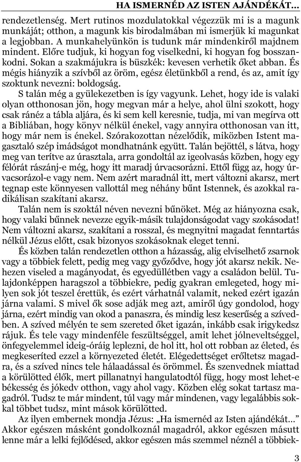 És mégis hiányzik a szívből az öröm, egész életünkből a rend, és az, amit így szoktunk nevezni: boldogság. S talán még a gyülekezetben is így vagyunk.