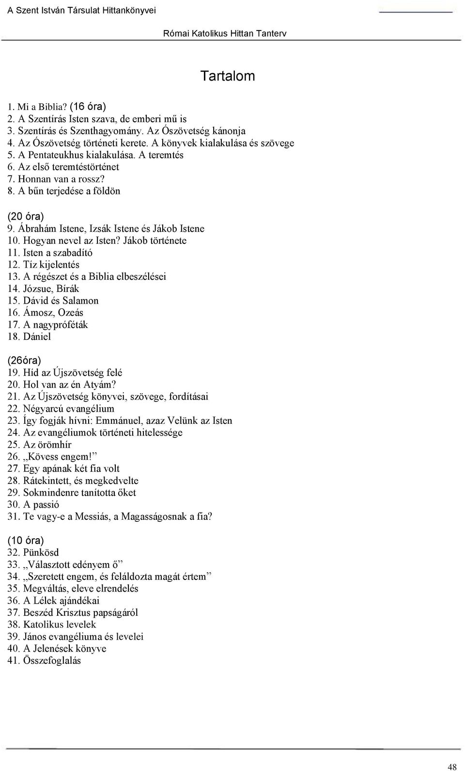 Ábrahám Istene, Izsák Istene és Jákob Istene 10. Hogyan nevel az Isten? Jákob története 11. Isten a szabadító 12. Tíz kijelentés 13. A régészet és a Biblia elbeszélései 14. Józsue, Bírák 15.