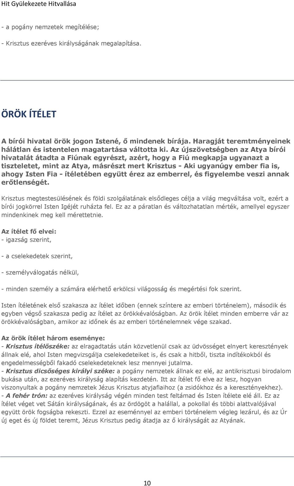 Az újszövetségben az Atya bírói hivatalát átadta a Fiúnak egyrészt, azért, hogy a Fiú megkapja ugyanazt a tiszteletet, mint az Atya, másrészt mert Krisztus - Aki ugyanúgy ember fia is, ahogy Isten