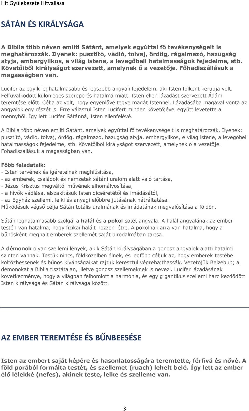 Főhadiszállásuk a magasságban van. Lucifer az egyik leghatalmasabb és legszebb angyali fejedelem, aki Isten fölkent kerubja volt. Felfuvalkodott különleges szerepe és hatalma miatt.