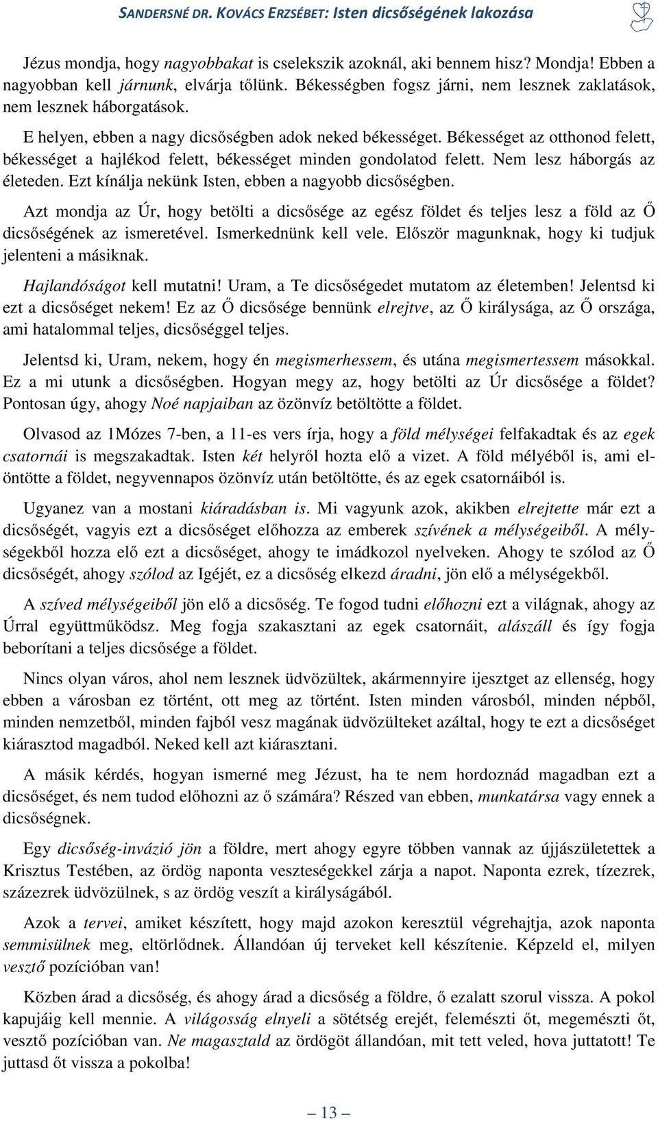 Békességet az otthonod felett, békességet a hajlékod felett, békességet minden gondolatod felett. Nem lesz háborgás az életeden. Ezt kínálja nekünk Isten, ebben a nagyobb dicsőségben.