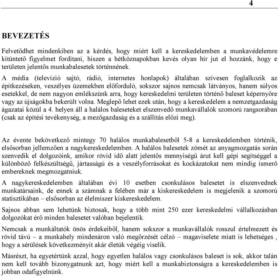 A média (televízió sajtó, rádió, internetes honlapok) általában szívesen foglalkozik az építkezéseken, veszélyes üzemekben előforduló, sokszor sajnos nemcsak látványos, hanem súlyos esetekkel, de nem