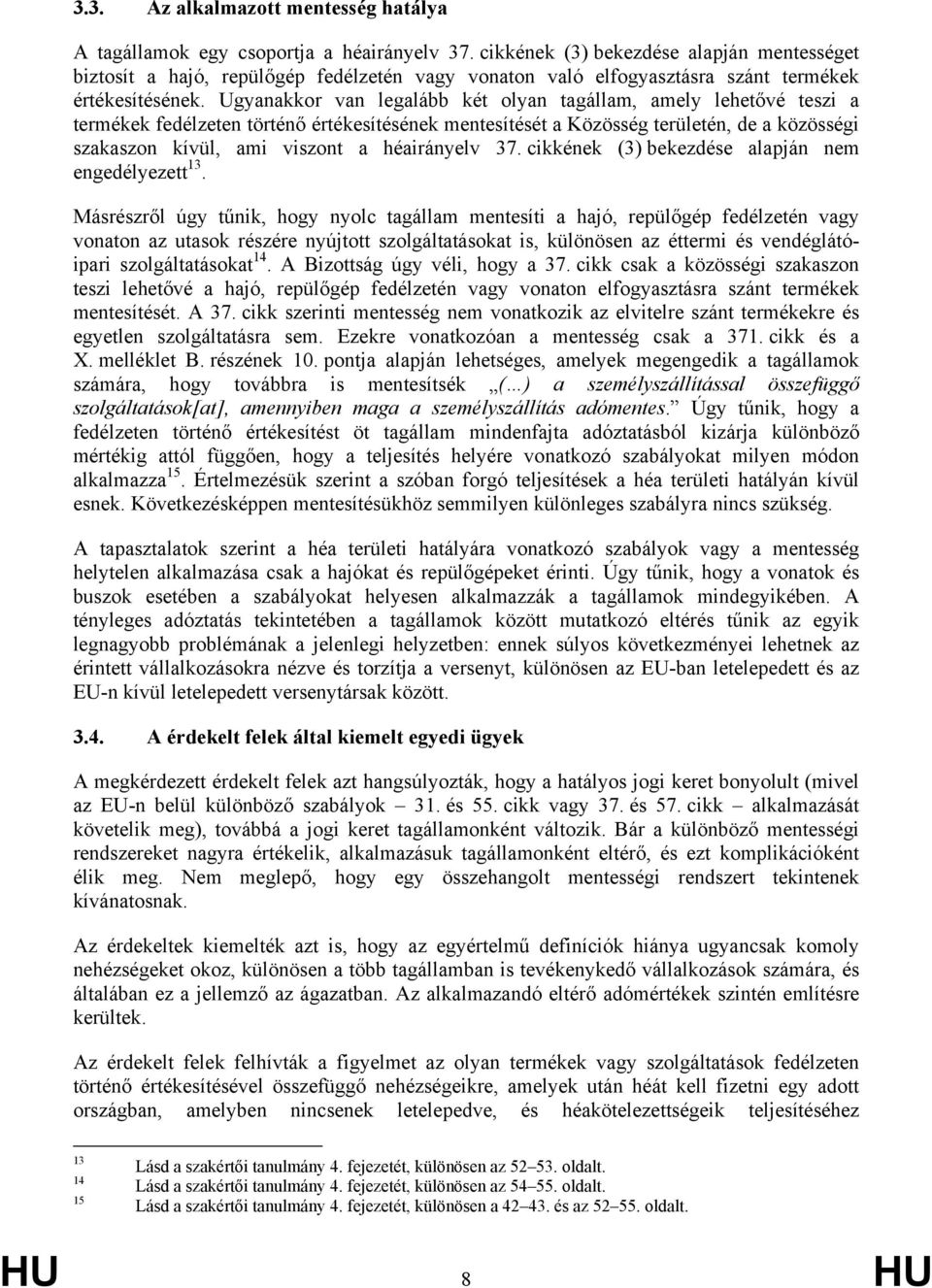 Ugyanakkor van legalább két olyan tagállam, amely lehetővé teszi a termékek fedélzeten történő értékesítésének mentesítését a Közösség területén, de a közösségi szakaszon kívül, ami viszont a