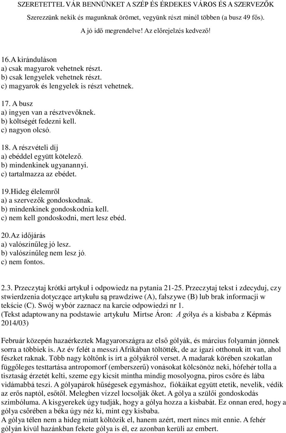 c) nagyon olcsó. 18. A részvételi díj a) ebéddel együtt kötelező. b) mindenkinek ugyanannyi. c) tartalmazza az ebédet. 19.Hideg élelemről a) a szervezők gondoskodnak. b) mindenkinek gondoskodnia kell.