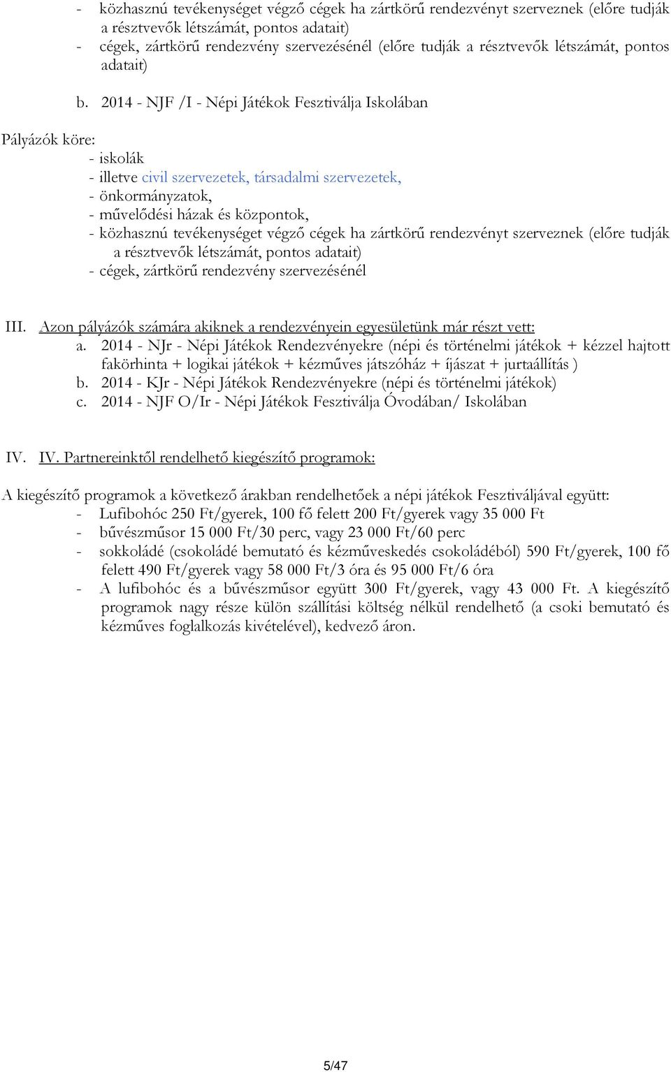 2014 - NJF /I - Népi Játékok Fesztiválja Iskolában Pályázók köre: - iskolák - illetve civil szervezetek, társadalmi szervezetek, - önkormányzatok, - művelődési házak és központok, - közhasznú