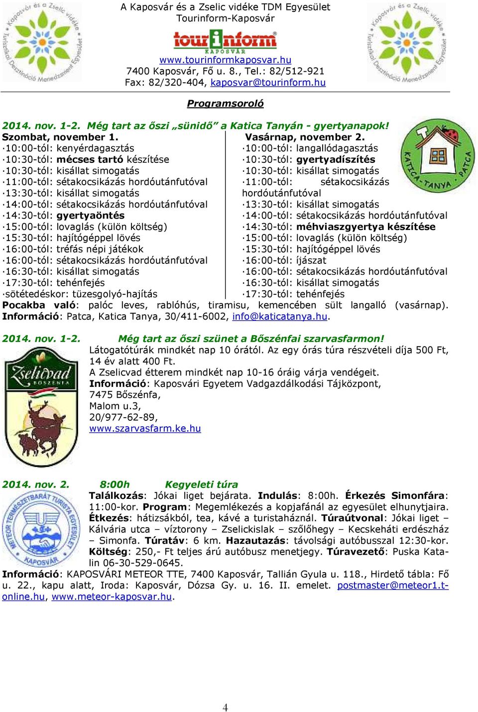 10:00-tól: langallódagasztás 10:30-tól: gyertyadíszítés 10:30-tól: kisállat simogatás 11:00-tól: sétakocsikázás hordóutánfutóval 13:30-tól: kisállat simogatás 14:00-tól: sétakocsikázás
