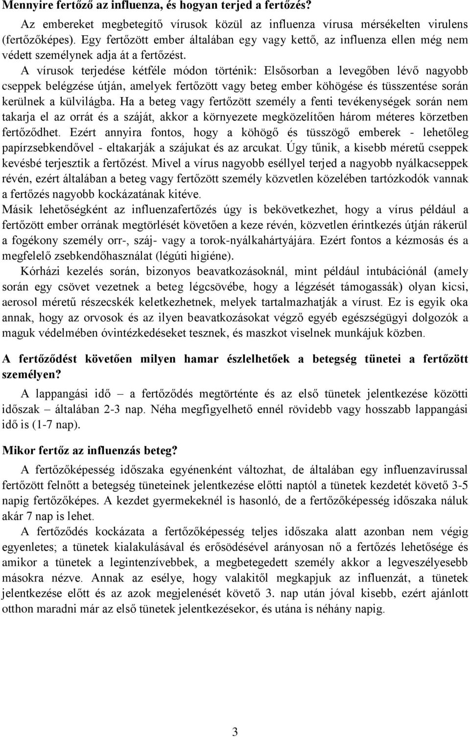 A vírusok terjedése kétféle módon történik: Elsősorban a levegőben lévő nagyobb cseppek belégzése útján, amelyek fertőzött vagy beteg ember köhögése és tüsszentése során kerülnek a külvilágba.