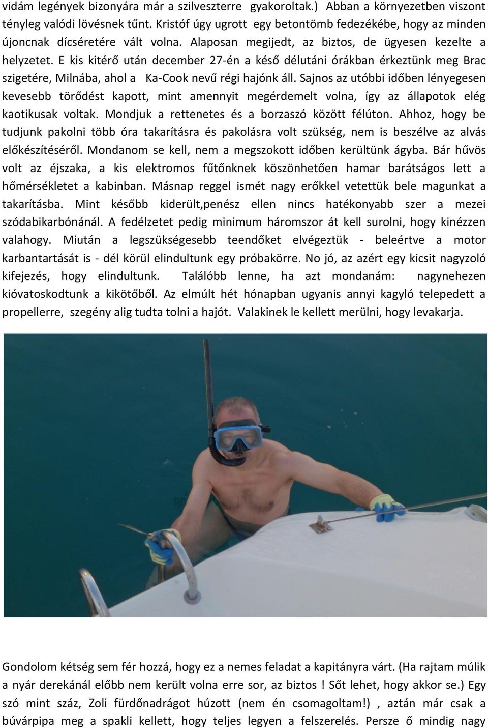 E kis kitérő után december 27-én a késő délutáni órákban érkeztünk meg Brac szigetére, Milnába, ahol a Ka-Cook nevű régi hajónk áll.
