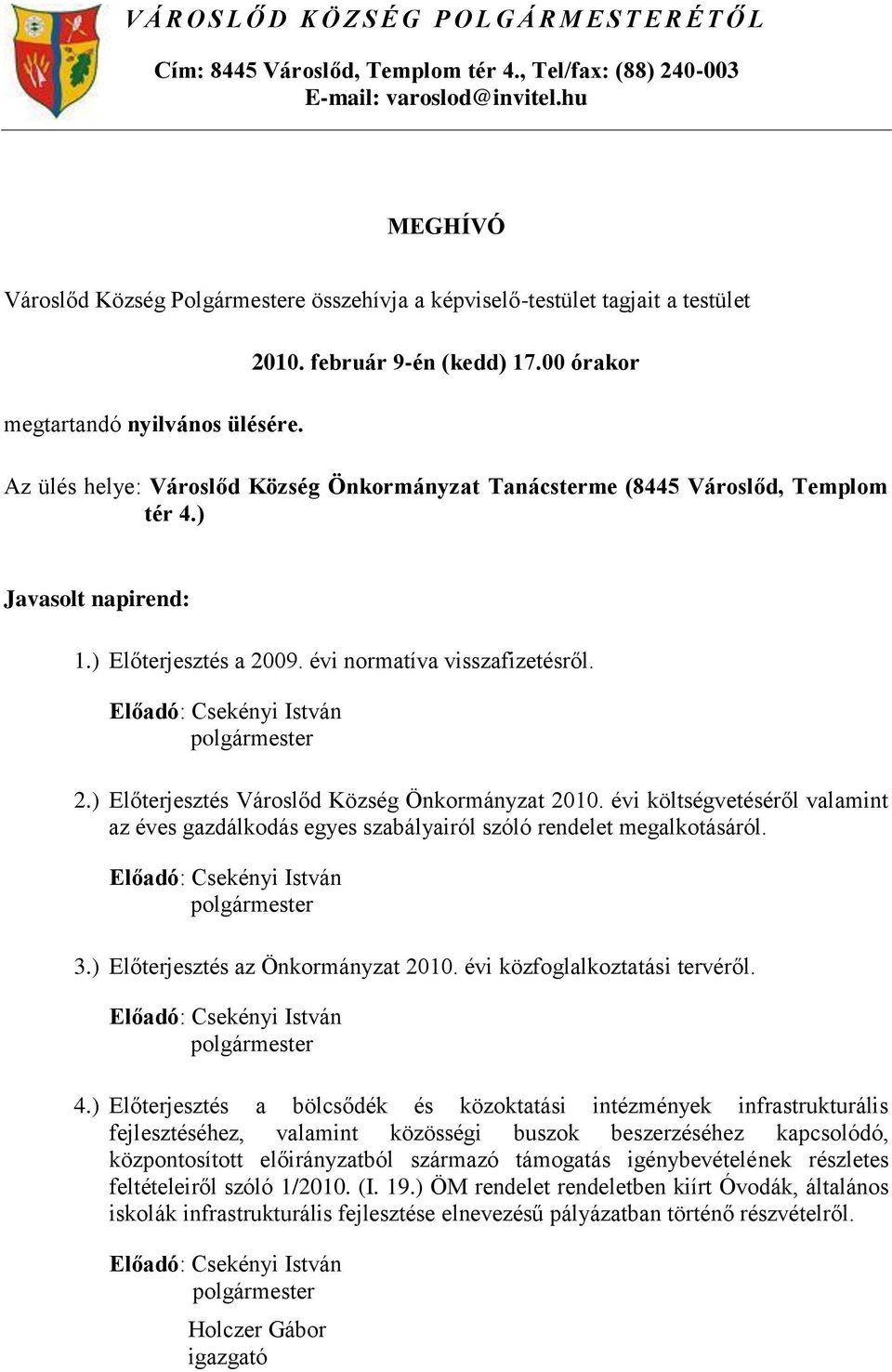 00 órakor Az ülés helye: Városlőd Község Önkormányzat Tanácsterme (8445 Városlőd, Templom tér 4.) Javasolt napirend: 1.) Előterjesztés a 2009. évi normatíva visszafizetésről.