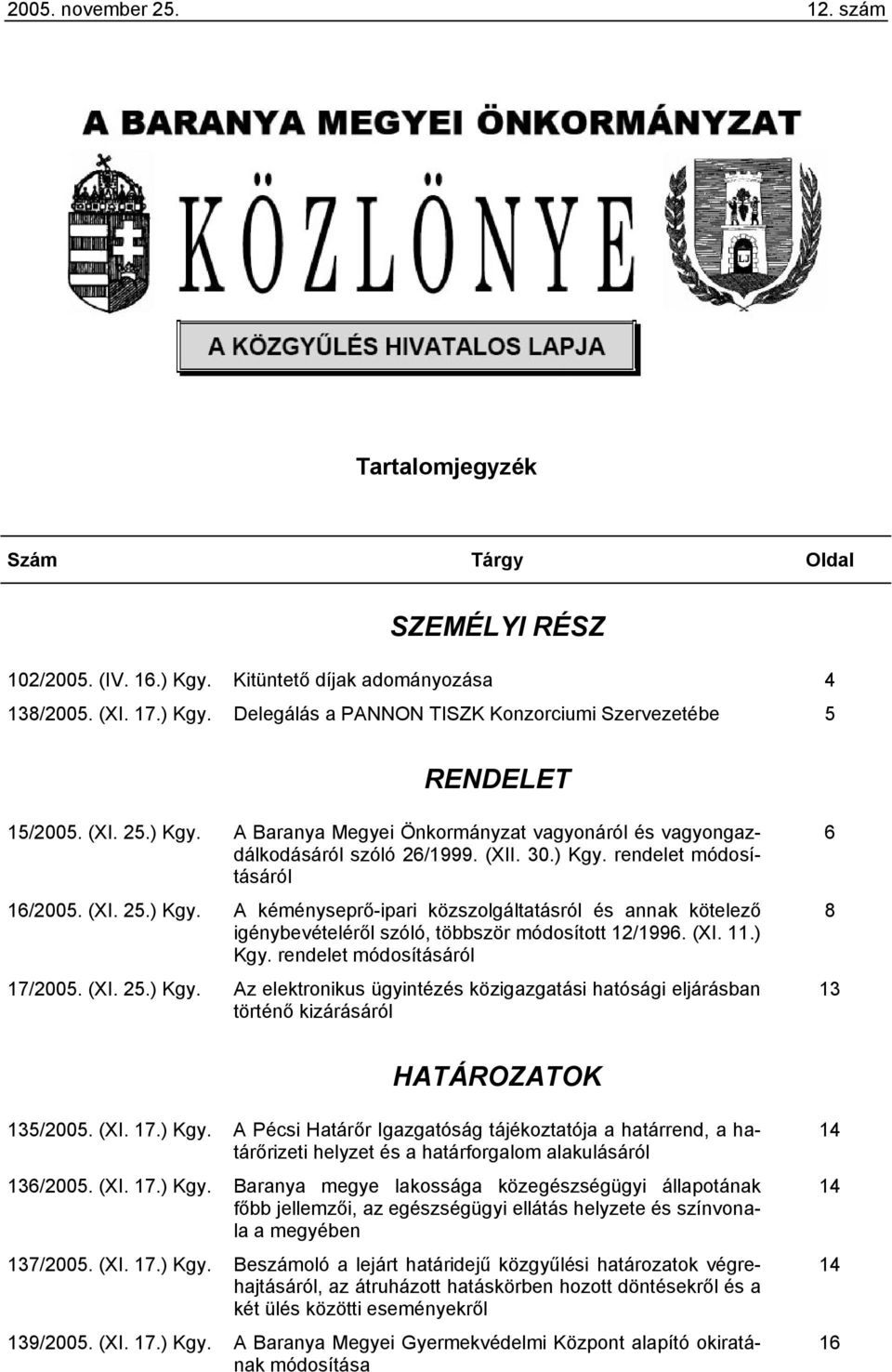 (XI. 11.) Kgy. rendelet módosításáról 17/2005. (XI. 25.) Kgy. Az elektronikus ügyintézés közigazgatási hatósági eljárásban történő kizárásáról 6 8 13 HATÁROZATOK 135/2005. (XI. 17.) Kgy. A Pécsi Határőr Igazgatóság tájékoztatója a határrend, a határőrizeti helyzet és a határforgalom alakulásáról 136/2005.