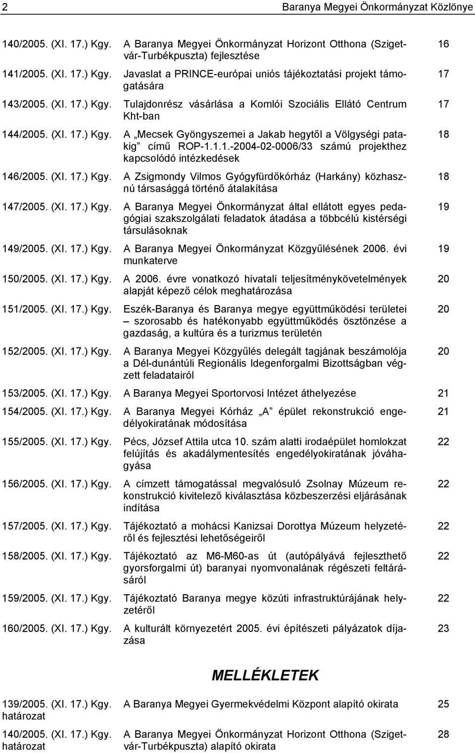 (XI. 17.) Kgy. A Zsigmondy Vilmos Gyógyfürdőkórház (Harkány) közhasznú társasággá történő átalakítása 147/2005. (XI. 17.) Kgy. A Baranya Megyei Önkormányzat által ellátott egyes pedagógiai szakszolgálati feladatok átadása a többcélú kistérségi társulásoknak 149/2005.