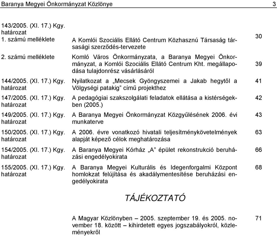 (XI. 17.) Kgy. határozat 149/2005. (XI. 17.) Kgy. határozat 150/2005. (XI. 17.) Kgy. határozat 154/2005. (XI. 17.) Kgy. határozat 155/2005. (XI. 17.) Kgy. határozat Nyilatkozat a Mecsek Gyöngyszemei a Jakab hegytől a Völgységi patakig című projekthez A pedagógiai szakszolgálati feladatok ellátása a kistérségekben (2005.