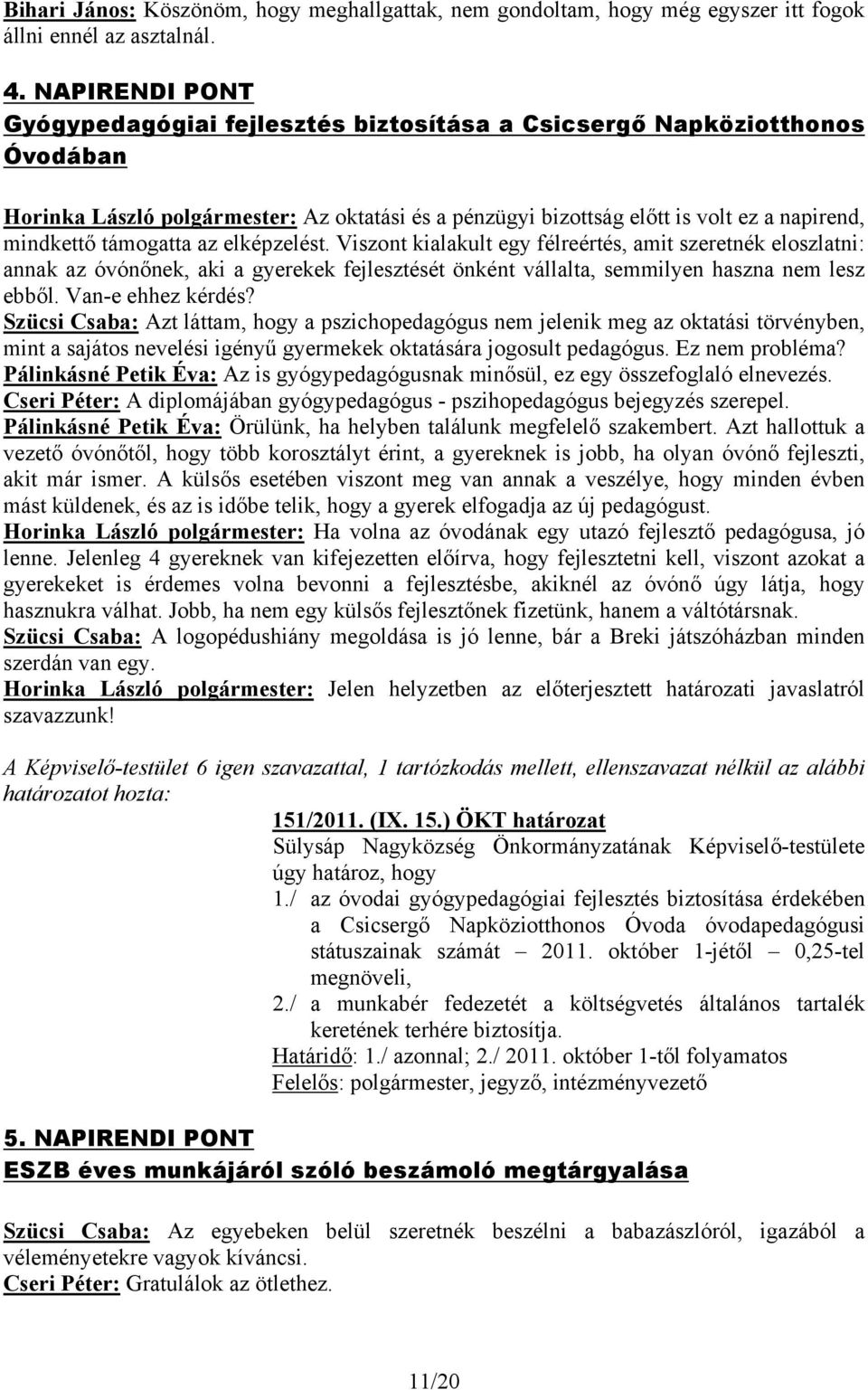 támogatta az elképzelést. Viszont kialakult egy félreértés, amit szeretnék eloszlatni: annak az óvónőnek, aki a gyerekek fejlesztését önként vállalta, semmilyen haszna nem lesz ebből.