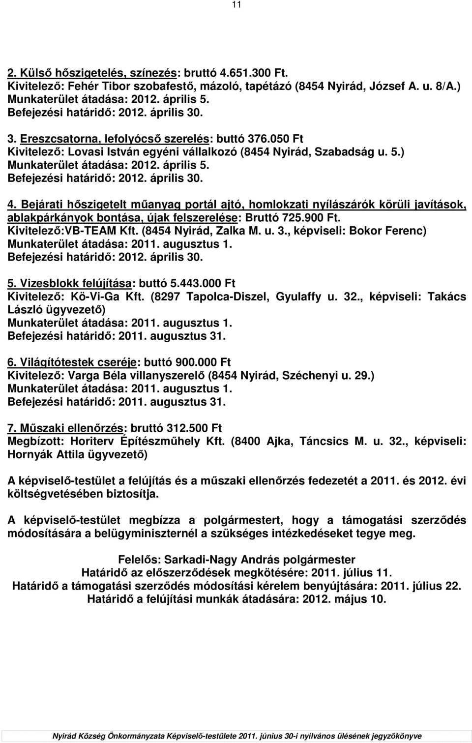 április 5. Befejezési határidı: 2012. április 30. 4. Bejárati hıszigetelt mőanyag portál ajtó, homlokzati nyílászárók körüli javítások, ablakpárkányok bontása, újak felszerelése: Bruttó 725.900 Ft.