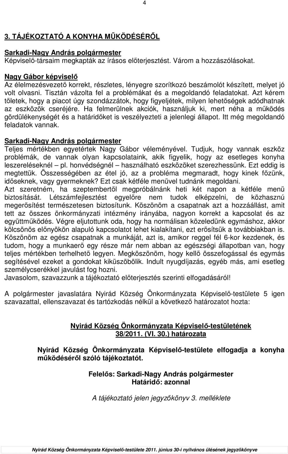 Azt kérem tıletek, hogy a piacot úgy szondázzátok, hogy figyeljétek, milyen lehetıségek adódhatnak az eszközök cseréjére.