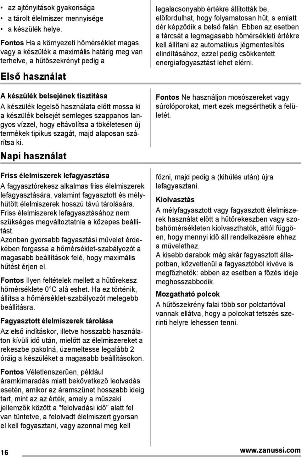 előtt mossa ki a készülék belsejét semleges szappanos langyos vízzel, hogy eltávolítsa a tökéletesen új termékek tipikus szagát, majd alaposan szárítsa ki.