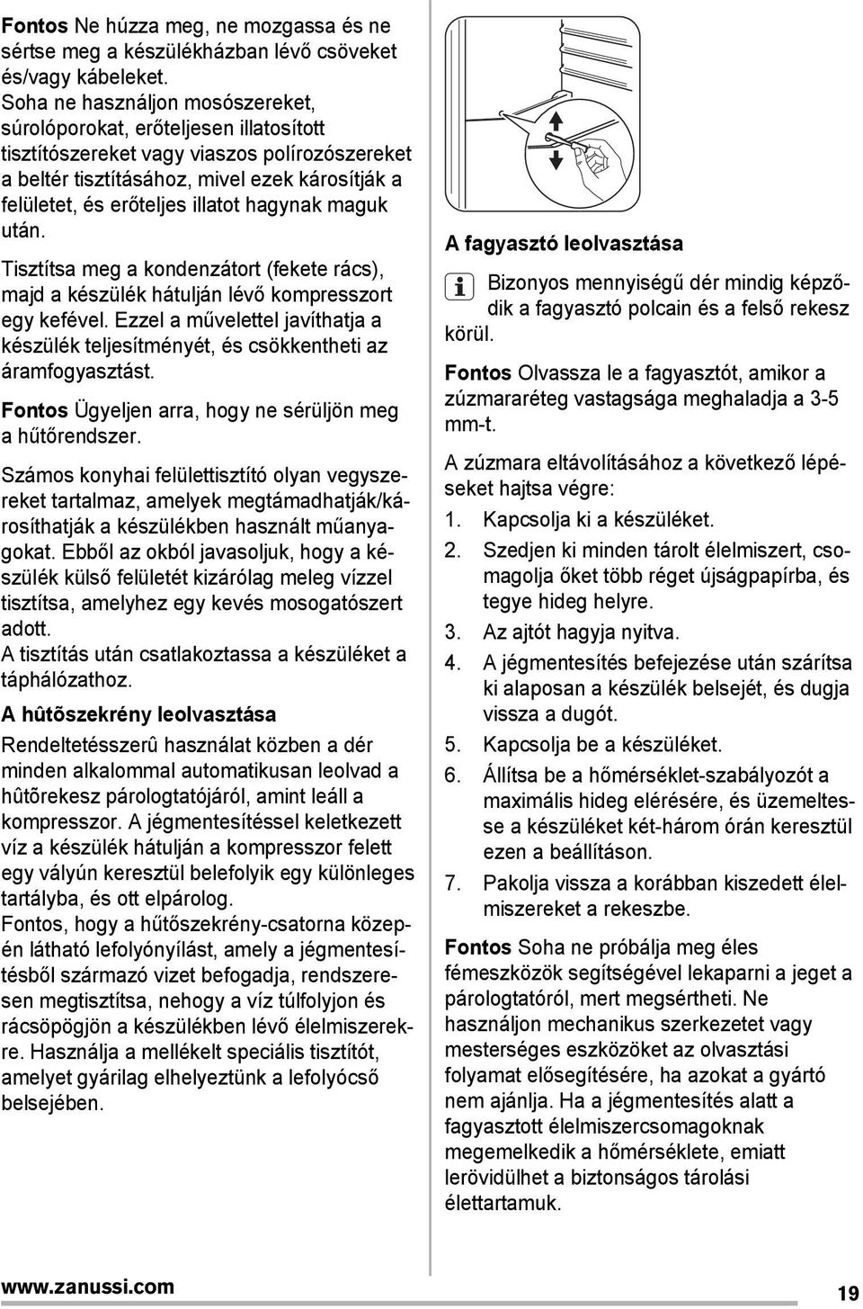 hagynak maguk után. Tisztítsa meg a kondenzátort (fekete rács), majd a készülék hátulján lévő kompresszort egy kefével.