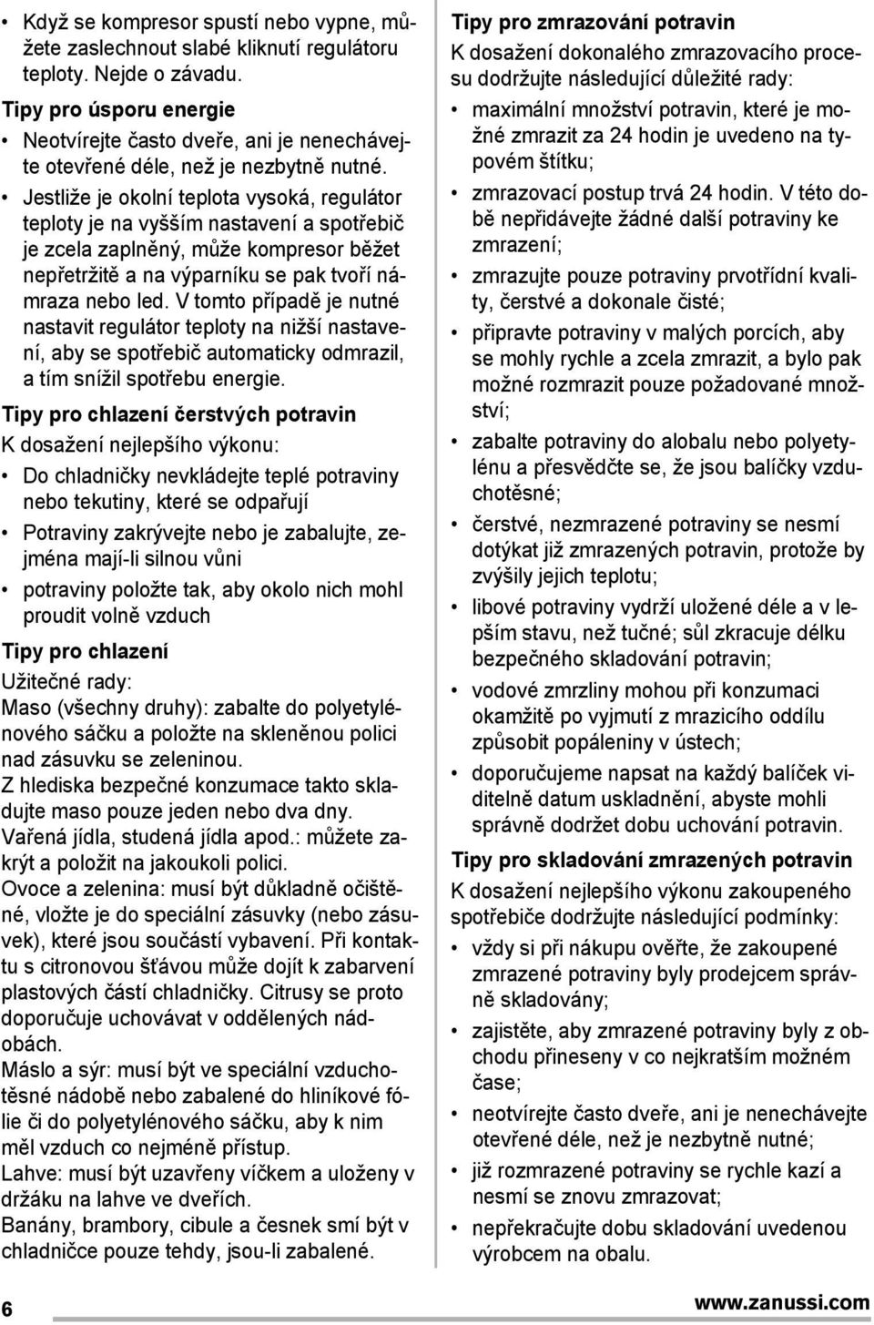 Jestliže je okolní teplota vysoká, regulátor teploty je na vyšším nastavení a spotřebič je zcela zaplněný, může kompresor běžet nepřetržitě a na výparníku se pak tvoří námraza nebo led.