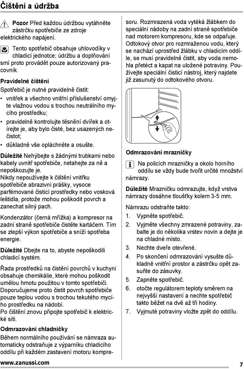 Pravidelné čištění Spotřebič je nutné pravidelně čistit: vnitřek a všechno vnitřní příslušenství omyjte vlažnou vodou s trochou neutrálního mycího prostředku; pravidelně kontrolujte těsnění dvířek a