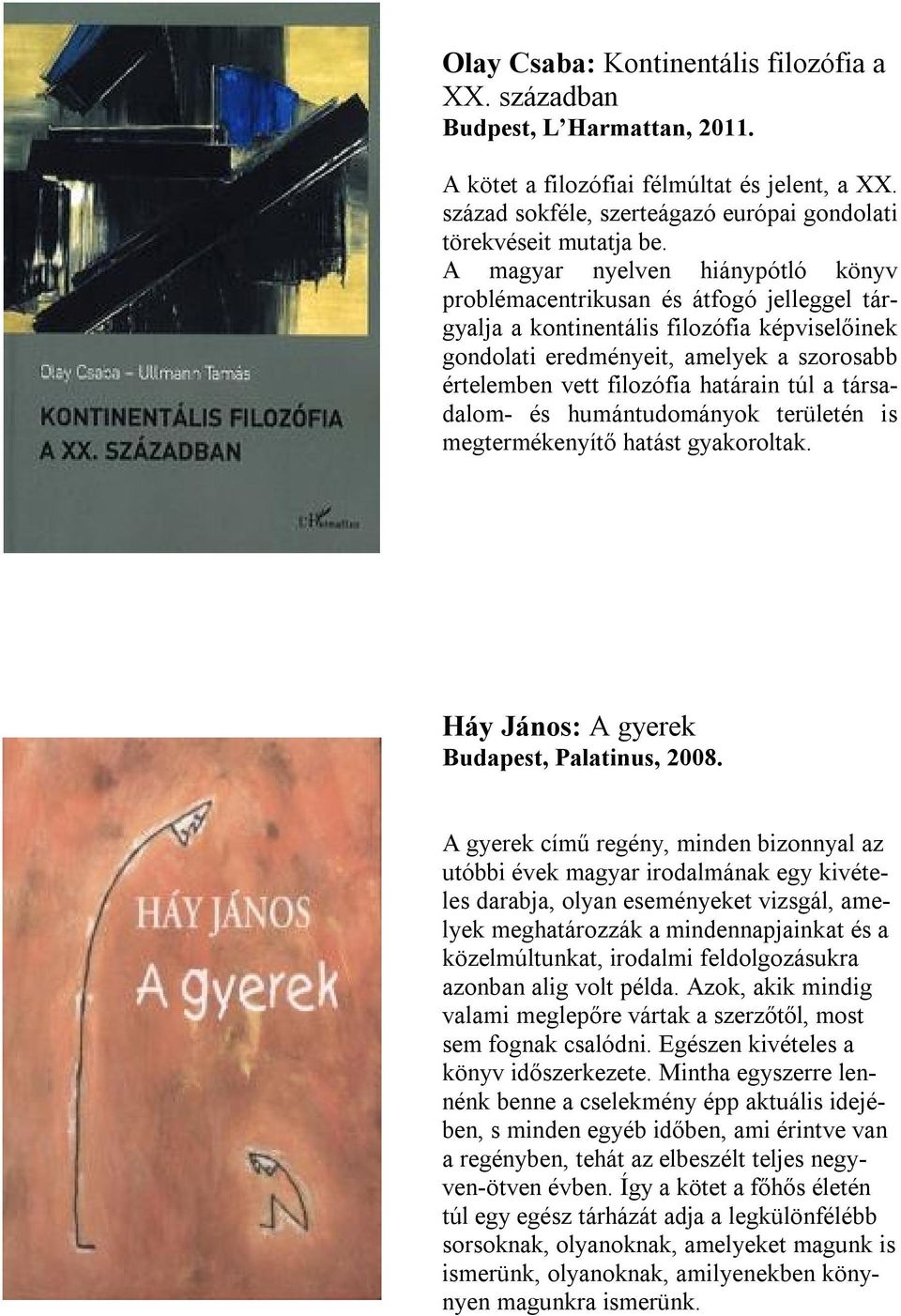 határain túl a társadalom- és humántudományok területén is megtermékenyítő hatást gyakoroltak. Háy János: A gyerek Budapest, Palatinus, 2008.