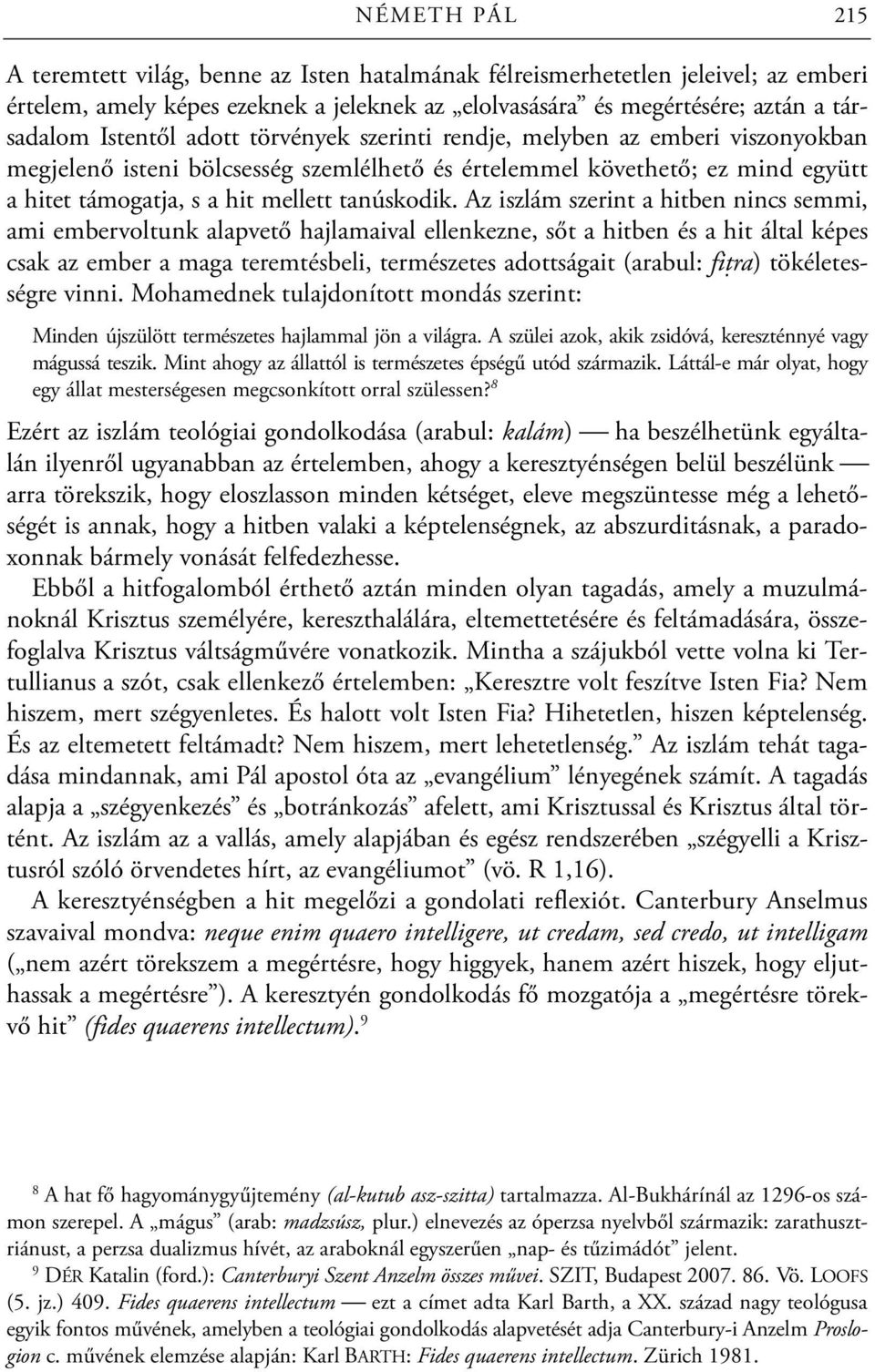 Az iszlám szerint a hitben nincs semmi, ami embervoltunk alapvető hajlamaival ellenkezne, sőt a hitben és a hit által képes csak az ember a maga teremtésbeli, természetes adottságait (arabul: fiṭra)