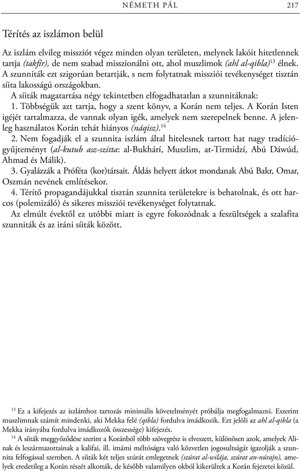 A síiták magatartása négy tekintetben elfogadhatatlan a szunnitáknak: 1. Többségük azt tartja, hogy a szent könyv, a Korán nem teljes.