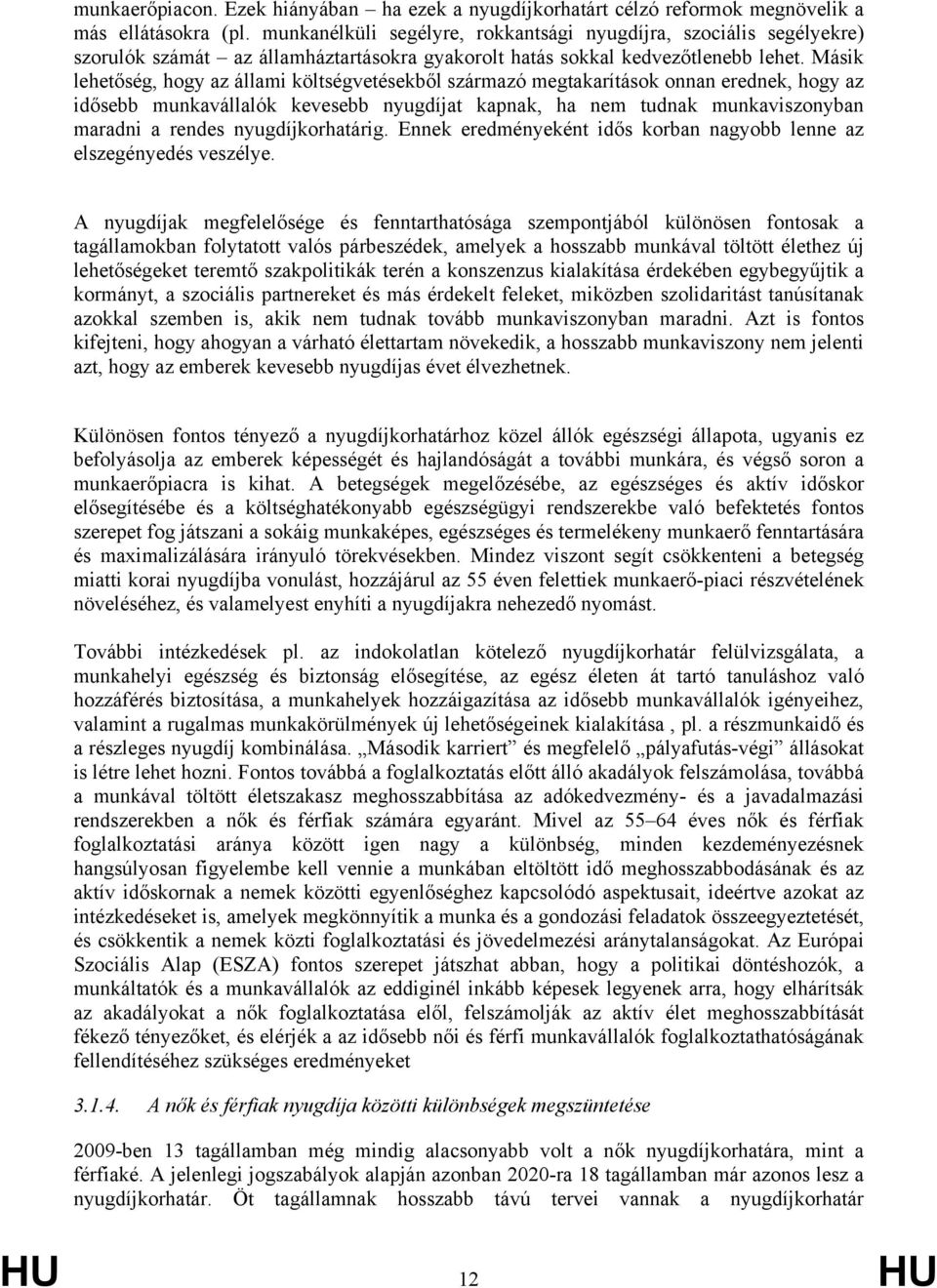 Másik lehetőség, hogy az állami költségvetésekből származó megtakarítások onnan erednek, hogy az idősebb munkavállalók kevesebb díjat kapnak, ha nem tudnak munkaviszonyban maradni a rendes díjkig.