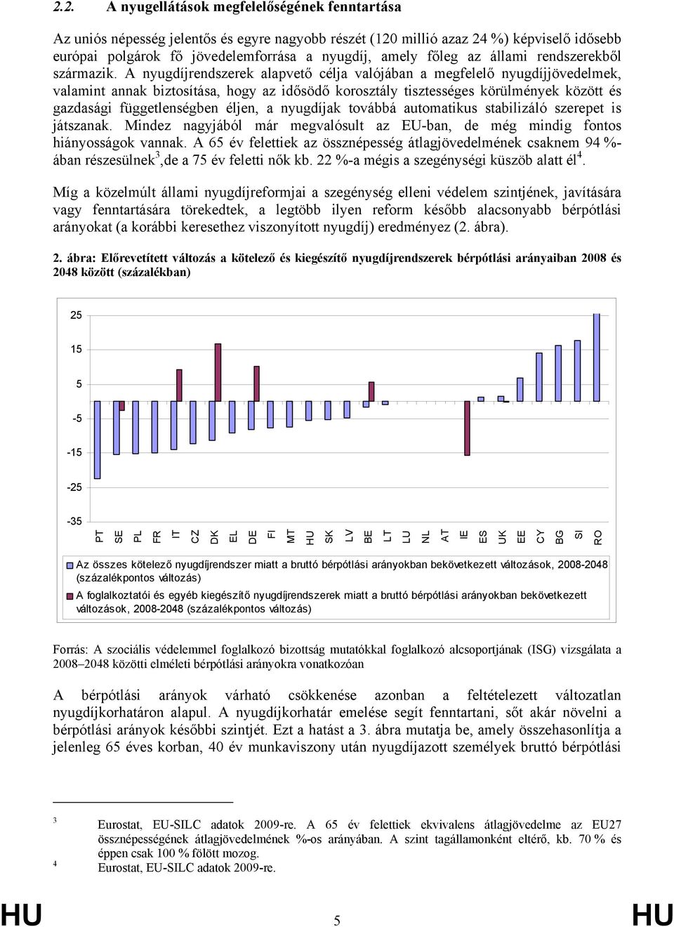 díjrendszerek alapvető célja valójában a megfelelő díjjövedelmek, valamint annak biztosítása, hogy az idősödő korosztály tisztességes körülmények között és gazdasági függetlenségben éljen, a díjak