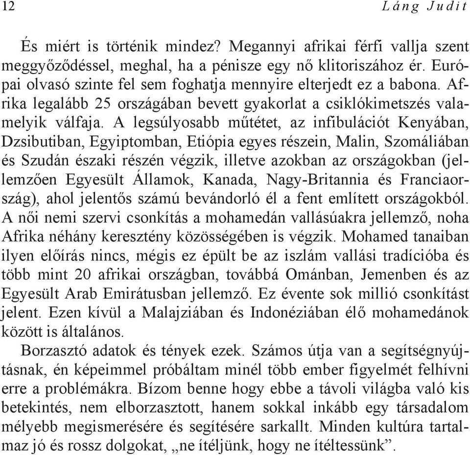 A legsúlyosabb műtétet, az infibulációt Kenyában, Dzsibutiban, Egyiptomban, Etiópia egyes részein, Malin, Szomáliában és Szudán északi részén végzik, illetve azokban az országokban (jellemzően