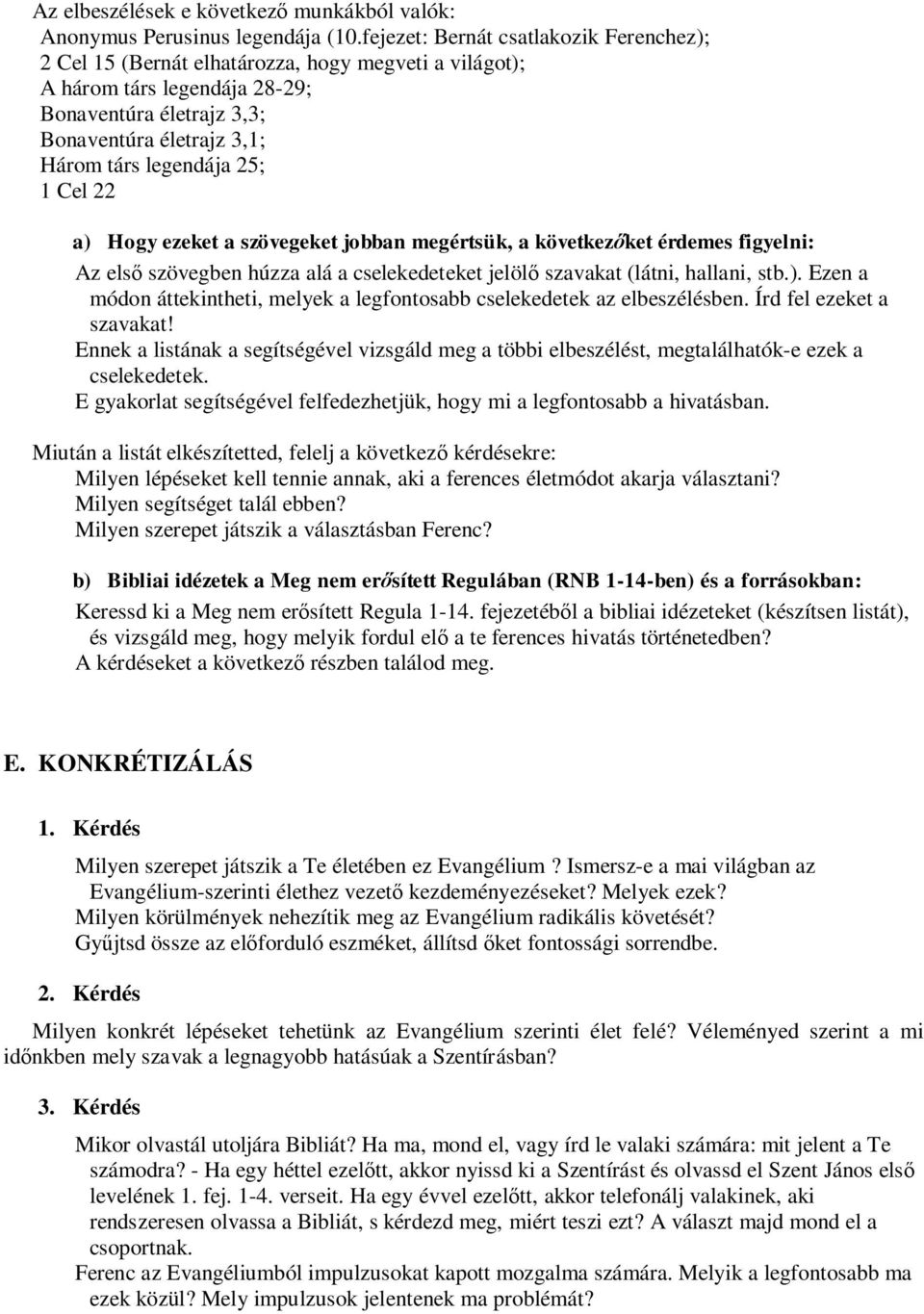 25; 1 Cel 22 a) Hogy ezeket a szövegeket jobban megértsük, a következőket érdemes figyelni: Az első szövegben húzza alá a cselekedeteket jelölő szavakat (látni, hallani, stb.). Ezen a módon áttekintheti, melyek a legfontosabb cselekedetek az elbeszélésben.