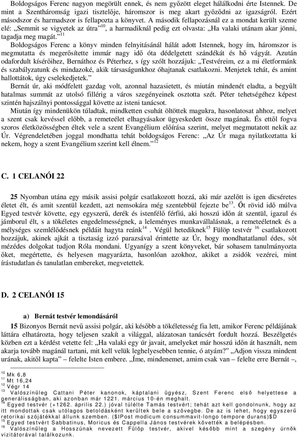 A második fellapozásnál ez a mondat került szeme elé: Semmit se vigyetek az útra 10, a harmadiknál pedig ezt olvasta: Ha valaki utánam akar jönni, tagadja meg magát.