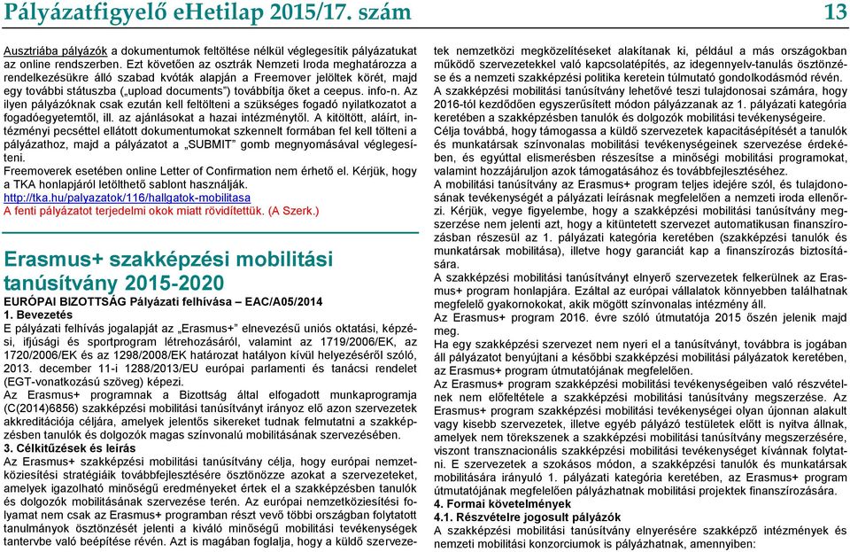 info-n. Az ilyen pályázóknak csak ezután kell feltölteni a szükséges fogadó nyilatkozatot a fogadóegyetemtől, ill. az ajánlásokat a hazai intézménytől.