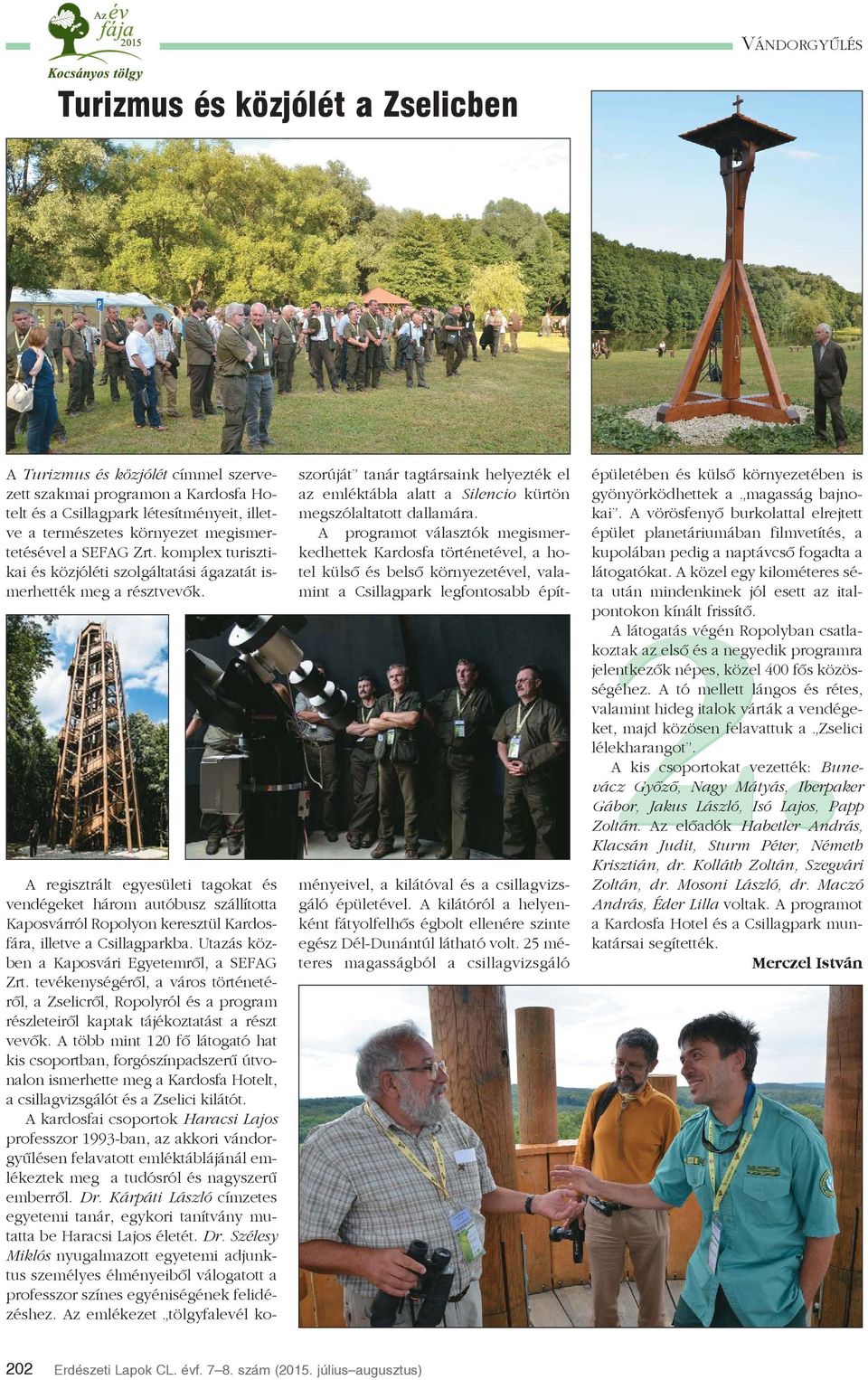 A regisztrált egyesületi tagokat és vendégeket három autóbusz szállította Kaposvárról Ropolyon keresztül Kardosfára, illetve a Csillagparkba. Utazás közben a Kaposvári Egyetemrõl, a SEFAG Zrt.