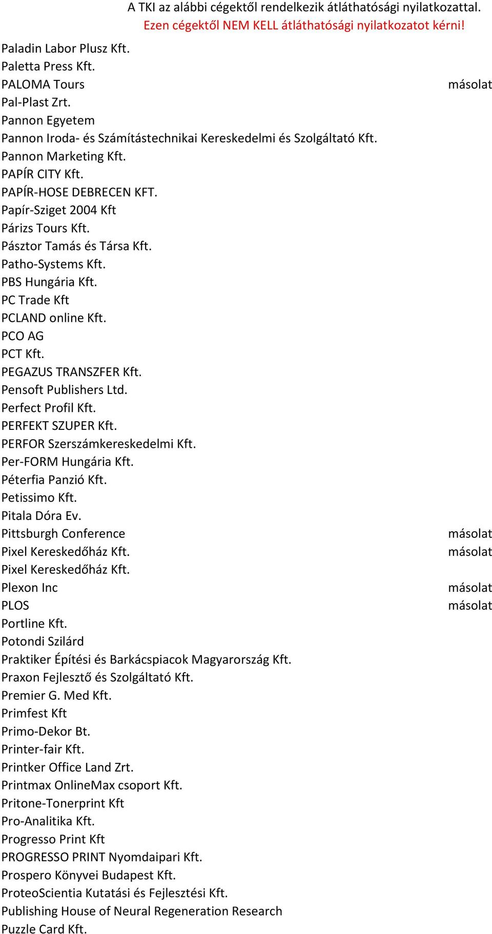 Pensoft Publishers Ltd. Perfect Profil Kft. PERFEKT SZUPER Kft. PERFOR Szerszámkereskedelmi Kft. Per-FORM Hungária Kft. Péterfia Panzió Kft. Petissimo Kft. Pitala Dóra Ev.