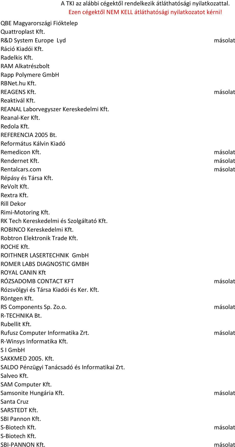 Rill Dekor Rimi-Motoring Kft. RK Tech Kereskedelmi és Szolgáltató Kft. ROBINCO Kereskedelmi Kft. Robtron Elektronik Trade Kft. ROCHE Kft.