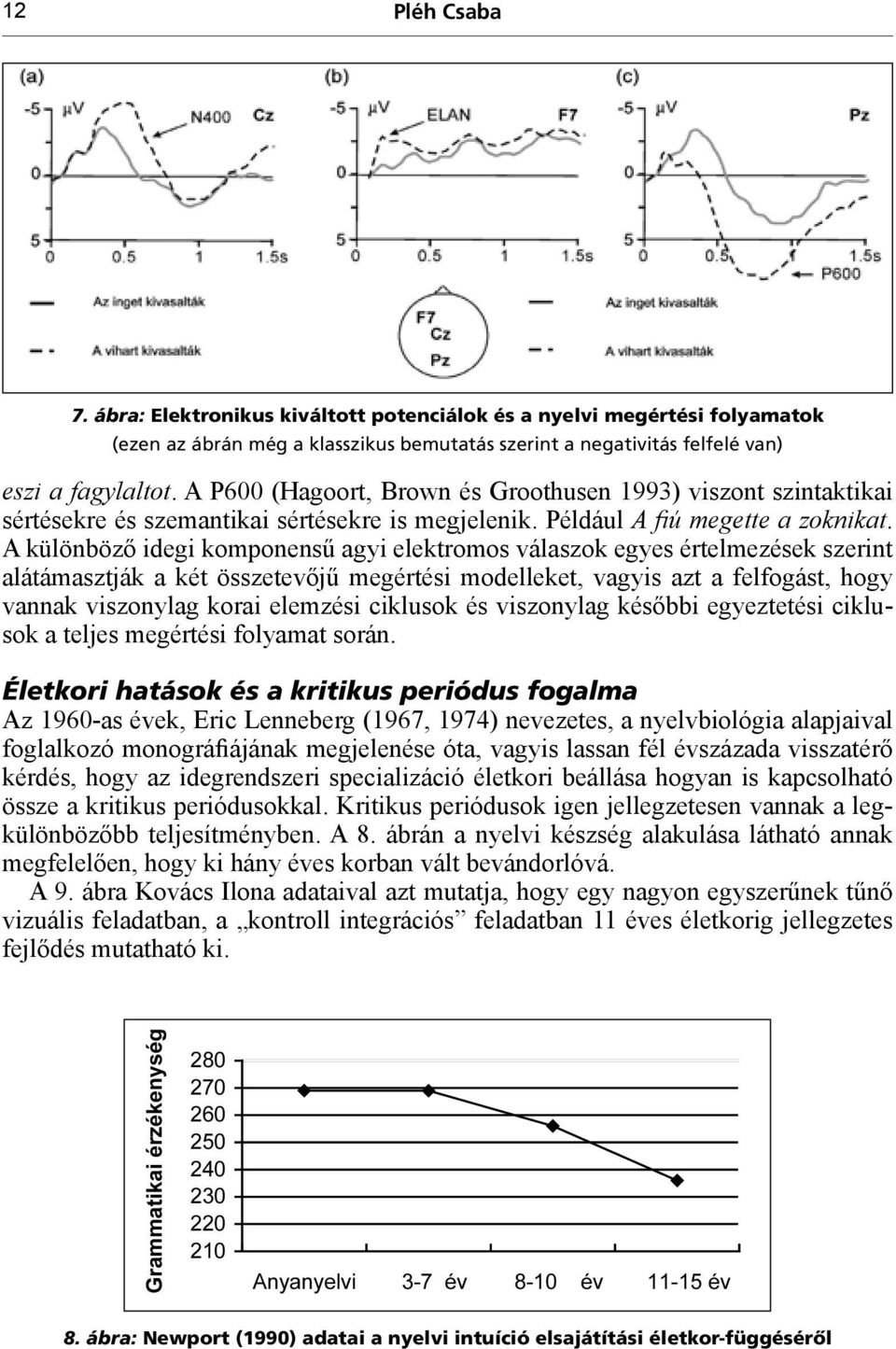 A különböző idegi komponensű agyi elektromos válaszok egyes értelmezések szerint alátámasztják a két összetevőjű megértési modelleket, vagyis azt a felfogást, hogy vannak viszonylag korai elemzési