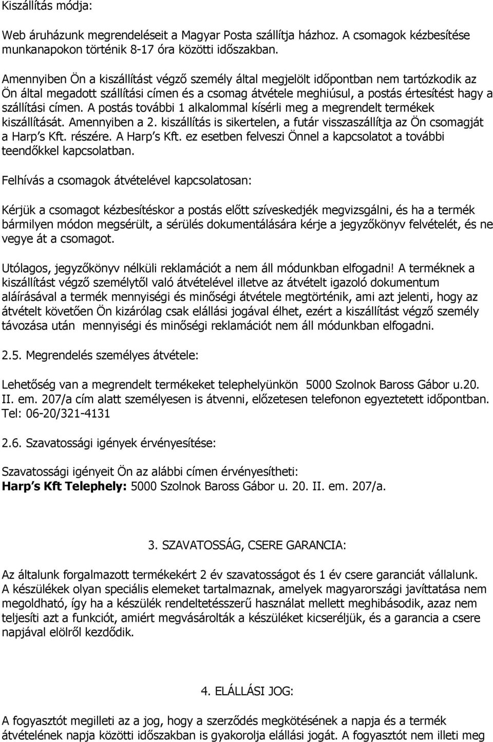 A postás további 1 alkalommal kísérli meg a megrendelt termékek kiszállítását. Amennyiben a 2. kiszállítás is sikertelen, a futár visszaszállítja az Ön csomagját a Harp s Kft. részére. A Harp s Kft.