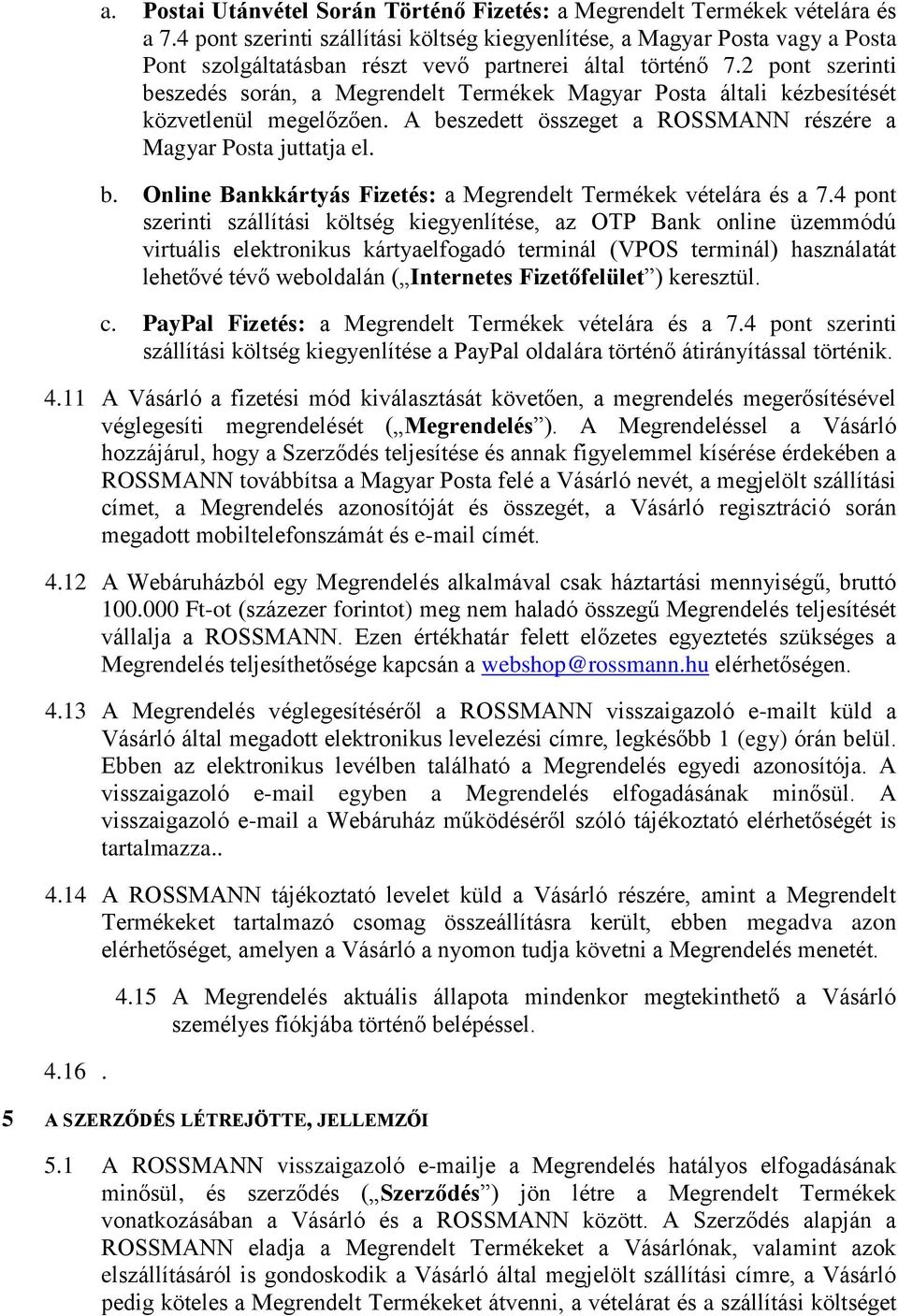 2 pont szerinti beszedés során, a Megrendelt Termékek Magyar Posta általi kézbesítését közvetlenül megelőzően. A beszedett összeget a ROSSMANN részére a Magyar Posta juttatja el. b. Online Bankkártyás Fizetés: a Megrendelt Termékek vételára és a 7.