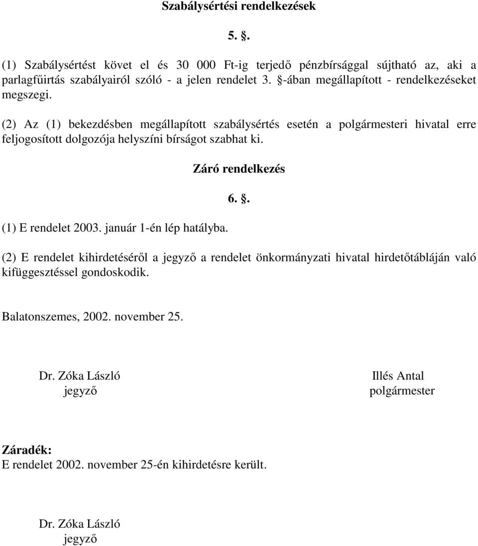 (2) Az (1) bekezdésben megállapított szabálysértés esetén a polgármesteri hivatal erre feljogosított dolgozója helyszíni bírságot szabhat ki. (1) E rendelet 2003.